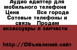 Аудио адаптер для мобильного телефона › Цена ­ 200 - Все города Сотовые телефоны и связь » Продам аксессуары и запчасти   